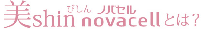 美Shineノバセルとは?