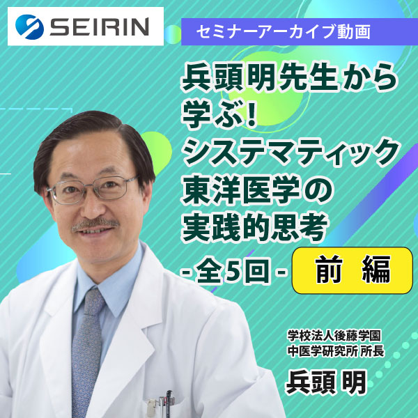 【セミナーアーカイブ動画】兵頭明先生から学ぶ!システマティック東洋医学の実践的思考 -前編-
